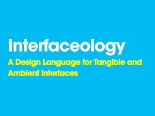 Interfaceology
A Design Language for Tangible and
Ambient Interfaces
 