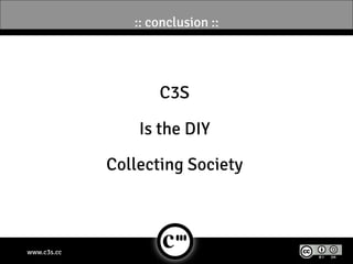 :: conclusion ::




                    C3S

                 Is the DIY

             Collecting Society



www.c3s.cc
 