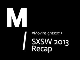 #MovInsights2013

SXSW 2013
Recap
 