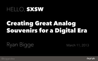 HELLO, SXSW

    Creating Great Analog
    Souvenirs for a Digital Era

    Ryan Bigge          March 11, 2013



@biggeidea
 