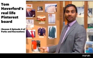 Tom
Haverford’s
real life
Pinterest
board
(Season 5 Episode 4 of
Parks and Recreation)
 