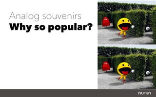 Analog souvenirs
Why so popular?
 