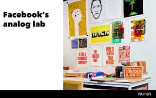 Facebook’s
analog lab
 