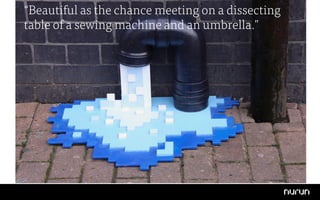 “Beautiful as the chance meeting on a dissecting
table of a sewing machine and an umbrella.”
 