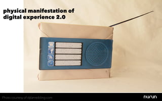 physical manifestation of
digital experience 2.0




Photo courtesy of dylanreibling.com
 