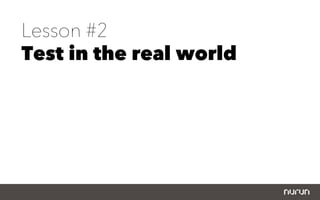 Lesson #2
Test in the real world
 