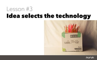Lesson #3
Idea selects the technology
 
