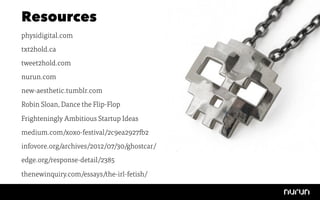 Resources
physidigital.com
txt2hold.ca
tweet2hold.com
nurun.com
new-aesthetic.tumblr.com
Robin Sloan, Dance the Flip-Flop 
Frighteningly Ambitious Startup Ideas 
medium.com/xoxo-festival/2c9ea2927fb2 
infovore.org/archives/2012/07/30/ghostcar/ 
edge.org/response-detail/2385
thenewinquiry.com/essays/the-irl-fetish/

 