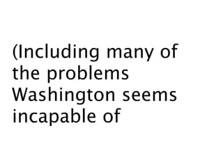 (Including many of
the problems
Washington
seems incapable
of solving.)
