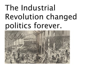 The Industrial
Revolution changed
politics forever.