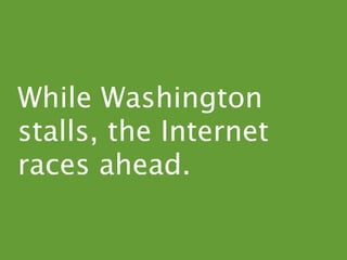While Washington
stalls, the Internet
races ahead.
 