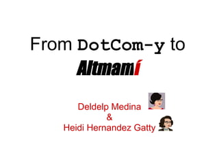 From DotCom-y to
     Altmamí
      Deldelp Medina
             &
   Heidi Hernandez Gatty
 