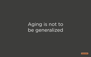 Aging is not to
be generalized
 