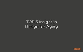 TOP 5 Insight in
Design for Aging
 