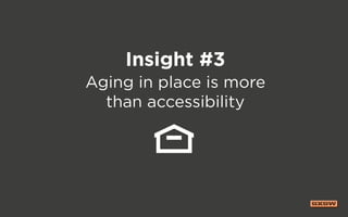 Insight #3
Aging in place is more
than accessibility
 