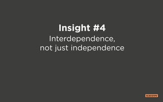 Insight #4
Interdependence,
not just independence
 