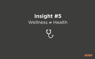 Insight #5
Wellness ≠ Health
 