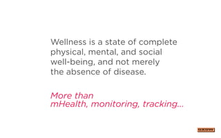 Wellness is a state of complete
physical, mental, and social
well-being, and not merely
the absence of disease.
More than
mHealth, monitoring, tracking...
 