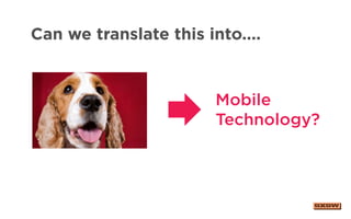 Can we translate this into....
Mobile
Technology?
 
