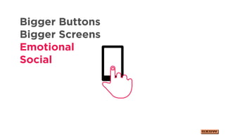 Bigger Buttons
Bigger Screens
Emotional
Social
 