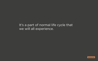 It’s a part of normal life cycle that
we will all experience.
 