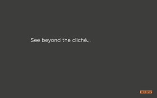 See beyond the cliché...
 