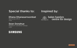 Special thanks to: Inspired by:
Dhana Dhanasarnsombat
Samsung UXCA
USA
Sean Donahue
Research Centered Design,
USA
 
