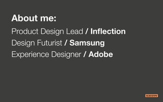 About me:
Product Design Lead / Inflection
Design Futurist / Samsung
Experience Designer / Adobe
 
