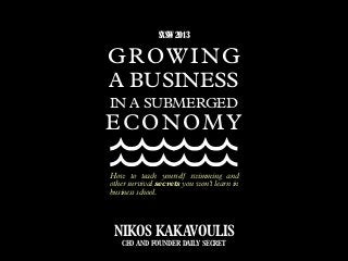 GROWING
A BUSINESS
IN A SUBMERGED
ECONOMY
How to teach yourself swimming and
other survival secrets you won’t learn in
business school.
NIKOS KAKAVOULIS
CEO AND FOUNDER DAILY SECRET
SXSW 2013
 