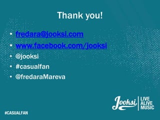 Thank you!
• fredara@jooksi.com
• www.facebook.com/jooksi
• @jooksi
• #casualfan
• @fredaraMareva
 