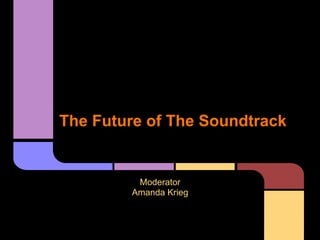 The Future of The Soundtrack


         Moderator
        Amanda Krieg
 