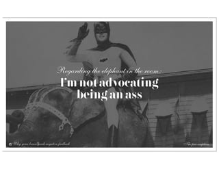 Regarding the elephant in the room:
                                  I’m not advocating
                                     being an ass


17 Why your brain needs negative feedback                             The pre-emption
 