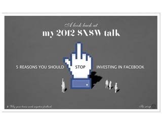 A look back at
                                 my 2012 SXSW talk


         5 REASONS YOU SHOULD                    STOP     INVESTING IN FACEBOOK




2   Why your brain needs negative feedback                                  The set-up
 