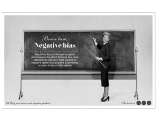 Brain basics:
                          Negative bias
                          Negativity bias is the psychological
                       phenomenon by which humans pay more
                         attention to and give more weight to
                       negative rather than positive experiences
                             or other kinds of information




23 Why your brain needs negative feedback                          The level-set
 