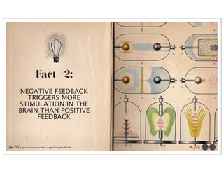 Fact #2:
      NEGATIVE FEEDBACK
        TRIGGERS MORE
      STIMULATION IN THE
      BRAIN THAN POSITIVE
           FEEDBACK



38 Why your brain needs negative feedback   the facts
 