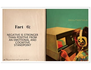 Fact #6:
     NEGATIVE IS STRONGER
      THAN POSITIVE FROM
      AN EMOTIONAL AND
          COGNITIVE
         STANDPOINT




42 Why your brain needs negative feedback   the facts
 