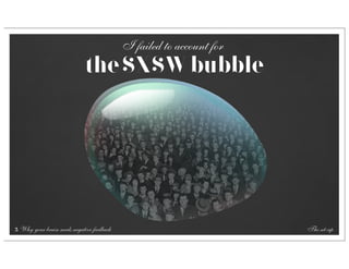 I failed to account for
                               the SXSW bubble




5   Why your brain needs negative feedback                             The set-up
 