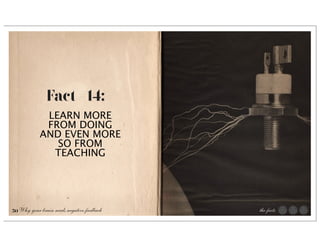 Fact #14:
             LEARN MORE
             FROM DOING
            AND EVEN MORE
               SO FROM
              TEACHING




50 Why your brain needs negative feedback   the facts
 
