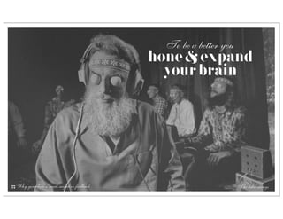 To be a better you
                                            hone & expand
                                              your brain




57 Why your brain needs negative feedback                          The take-aways
 