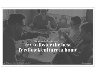 To be a better parent
                         try to foster the best
                      feedback culture at home

58 Why your brain needs negative feedback                           The take-aways
 