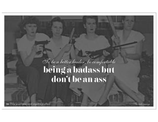 To be a better leader, be comfortable
                                  being a badass but
                                    don’t be an ass

59 Why your brain needs negative feedback                                The take-aways
 