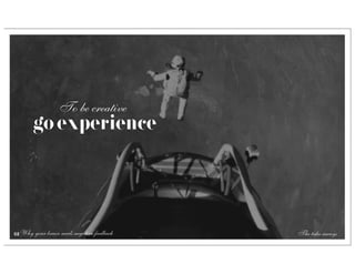 To be creative
       go experience




61 Why your brain needs negative feedback   The take-aways
 