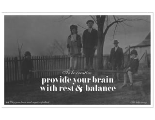 To be creative
                               provide your brain
                               with rest & balance
63 Why your brain needs negative feedback                    The take-aways
 