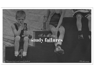 To be creative
                                            study failures



64 Why your brain needs negative feedback                       The take-aways
 