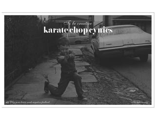 To be creative
                                  karate chop cynics




65 Why your brain needs negative feedback                    The take-aways
 