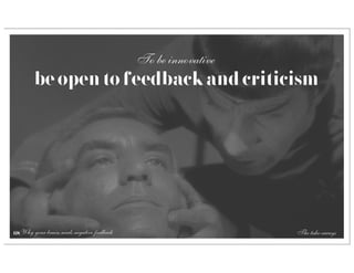 To be innovative
        be open to feedback and criticism




68 Why your brain needs negative feedback                      The take-aways
 