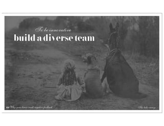 To be innovative
      build a diverse team




69 Why your brain needs negative feedback   The take-aways
 