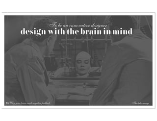 To be an innovative designer
             design with the brain in mind




73 Why your brain needs negative feedback                              The take-aways
 