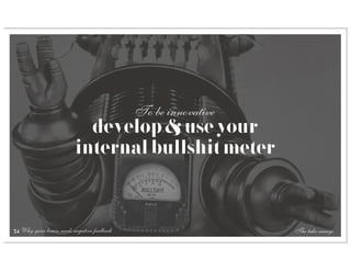 To be innovative
                           develop & use your
                         internal bullshit meter



74 Why your brain needs negative feedback                      The take-aways
 
