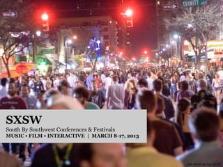 SXSW
South By Southwest Conferences & Festivals
MUSIC • FILM • INTERACTIVE | MARCH 8-17, 2013




                                                6th Street during SXSW
 